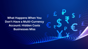 What Happens When You Don't Have a Multi Currency Account: Hidden Costs Businesses Miss